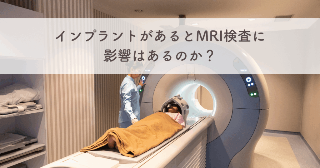 インプラントがあるとMRI検査に影響はあるのか？