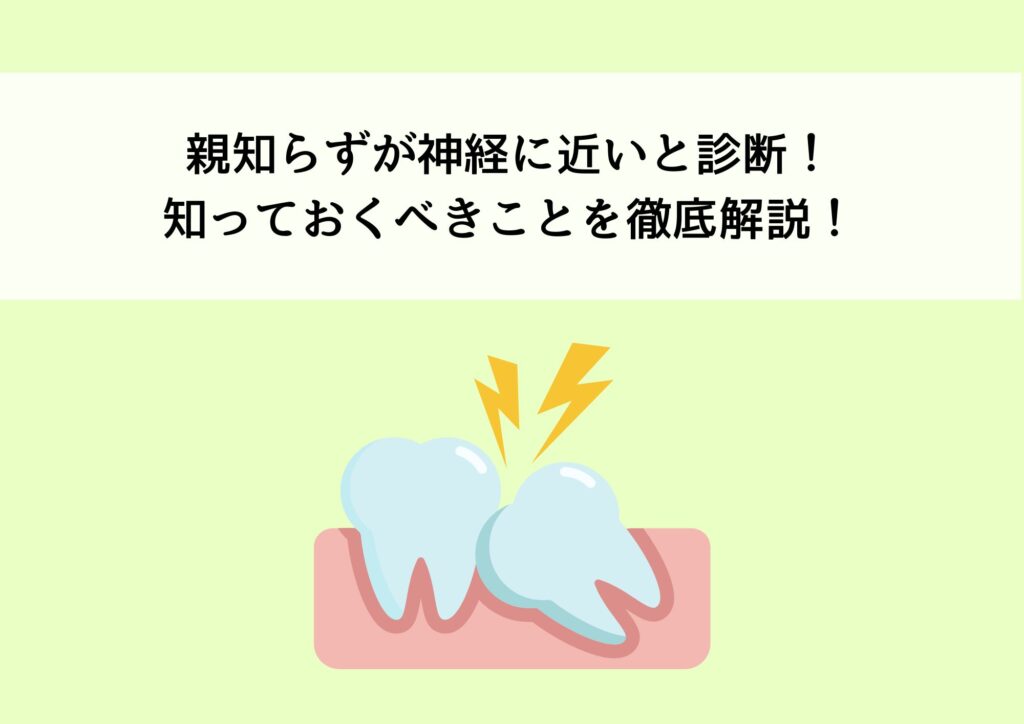 親知らずが神経に近いと診断されたときに知っておくべきことを徹底解説！