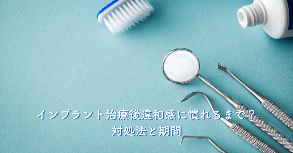 インプラント治療後違和感に慣れるまで？対処法と期間