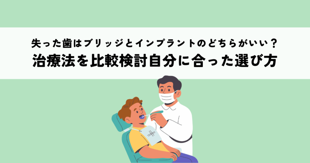 失った歯はブリッジとインプラントのどちらがいい？治療法を比較検討自分に合った選び方