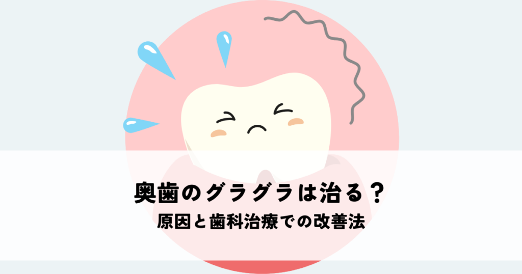 奥歯のグラグラは治る？原因と歯科治療での改善法を解説